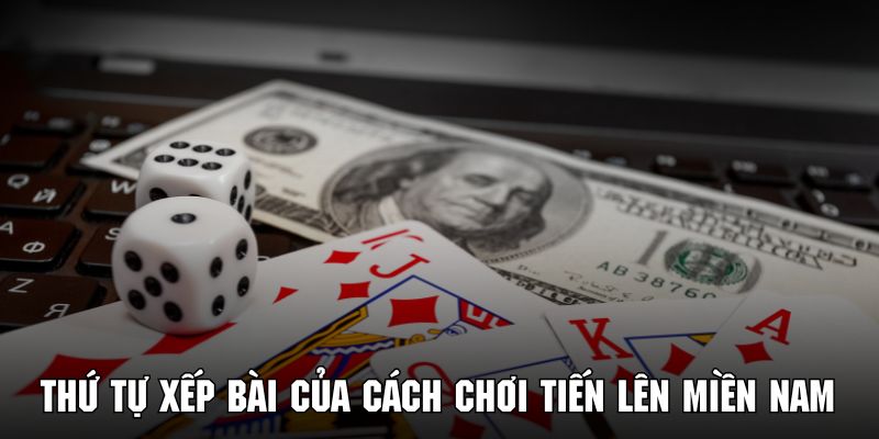 Nắm rõ các thứ tự xếp bài trong cách chơi tiến lên miền nam